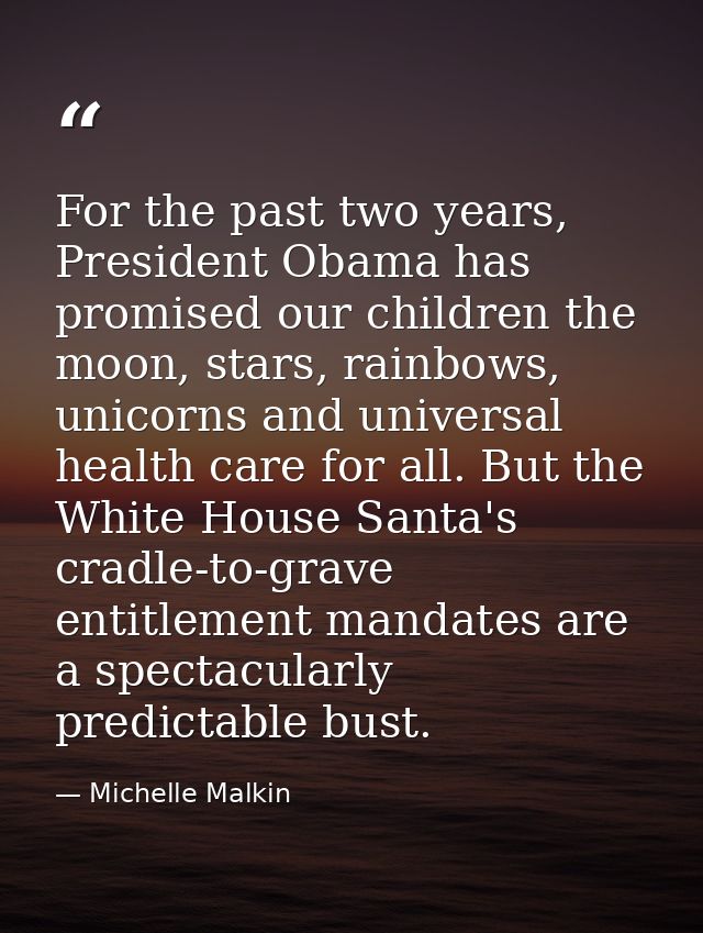 For the past two years, President Obama has promised our children the moon, stars, rainbows, unicorns and universal heal — Michelle Malkin