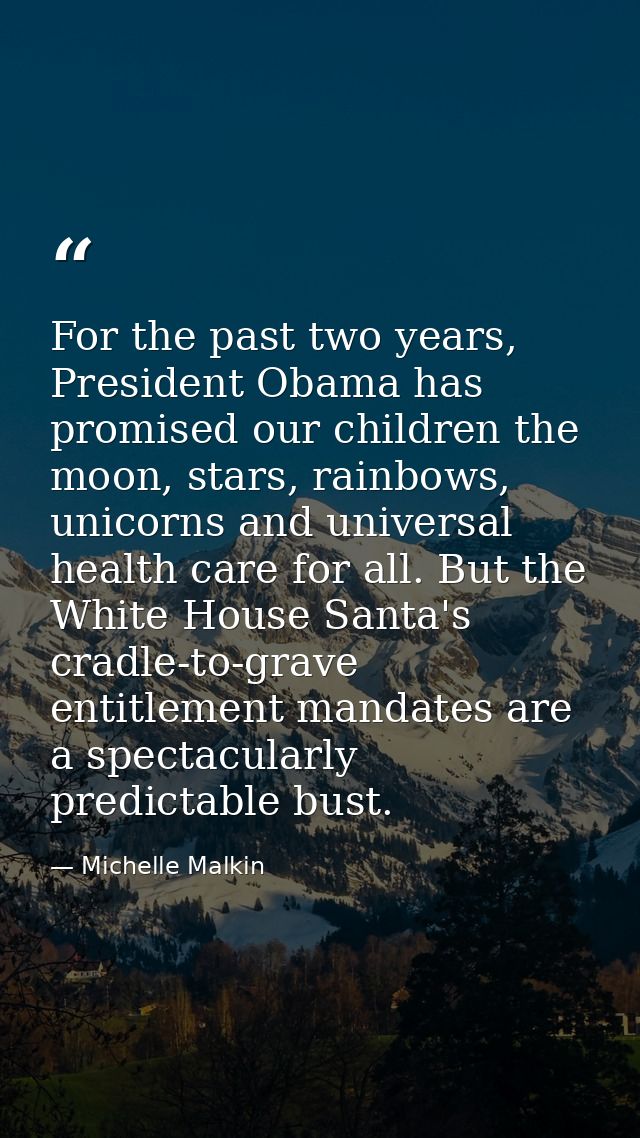 For the past two years, President Obama has promised our children the moon, stars, rainbows, unicorns and universal heal — Michelle Malkin