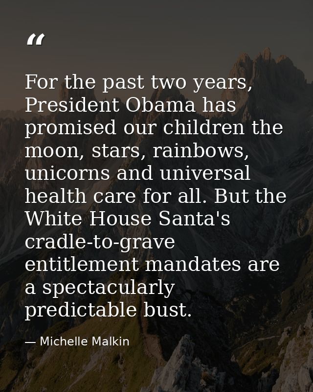 For the past two years, President Obama has promised our children the moon, stars, rainbows, unicorns and universal heal — Michelle Malkin