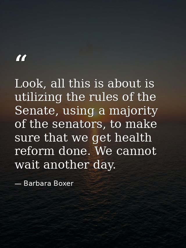 Look, all this is about is utilizing the rules of the Senate, using a majority of the senators, to make sure that we get — Barbara Boxer