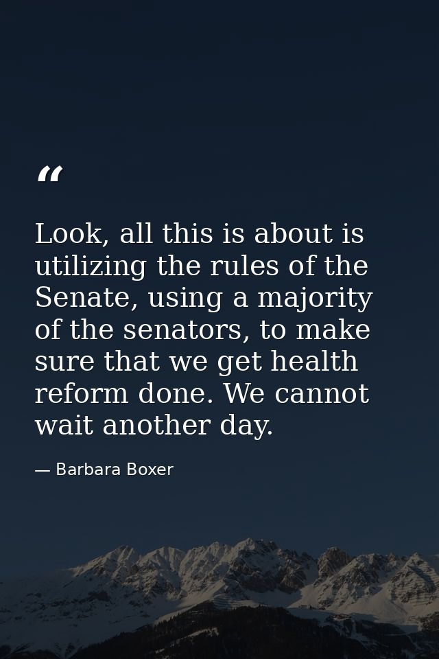 Look, all this is about is utilizing the rules of the Senate, using a majority of the senators, to make sure that we get — Barbara Boxer