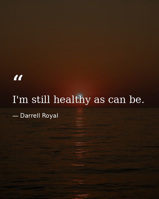 I'm still healthy as can be. — Darrell Royal