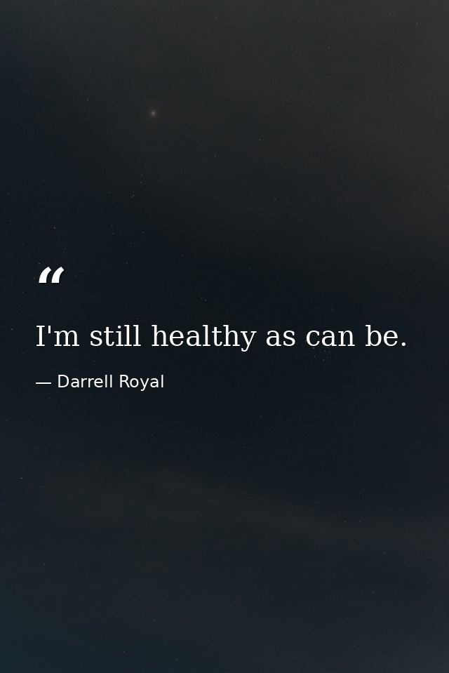 I'm still healthy as can be. — Darrell Royal