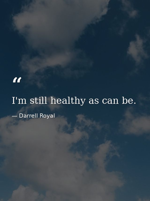 I'm still healthy as can be. — Darrell Royal
