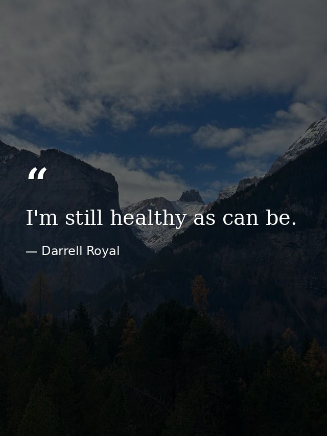 I'm still healthy as can be. — Darrell Royal