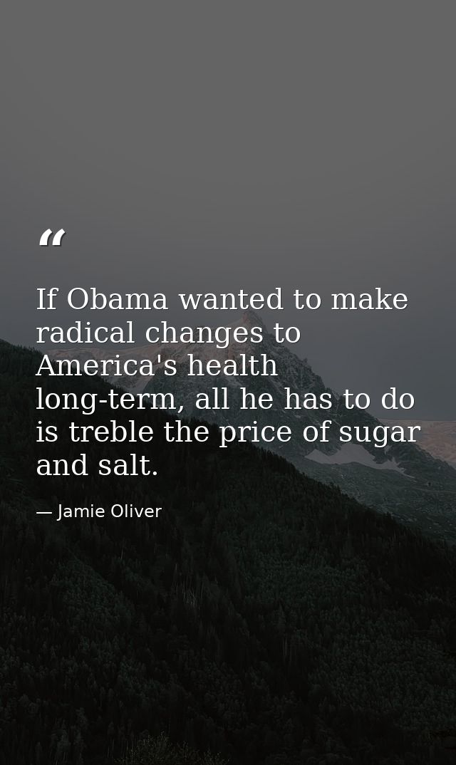 If Obama wanted to make radical changes to America's health long-term, all he has to do is treble the price of sugar and — Jamie Oliver
