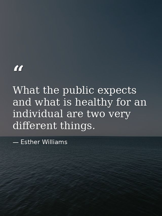 What the public expects and what is healthy for an individual are two very different things. — Esther Williams