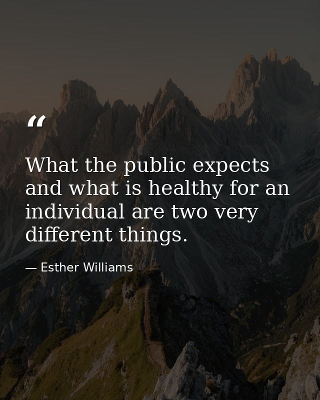 What the public expects and what is healthy for an individual are two very different things. — Esther Williams