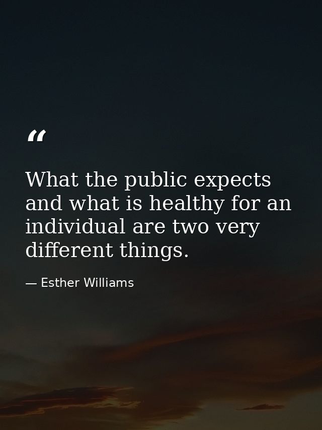 What the public expects and what is healthy for an individual are two very different things. — Esther Williams