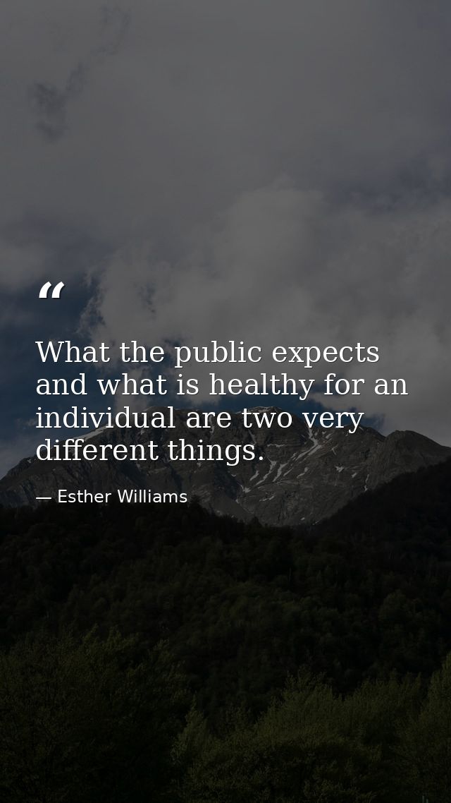 What the public expects and what is healthy for an individual are two very different things. — Esther Williams