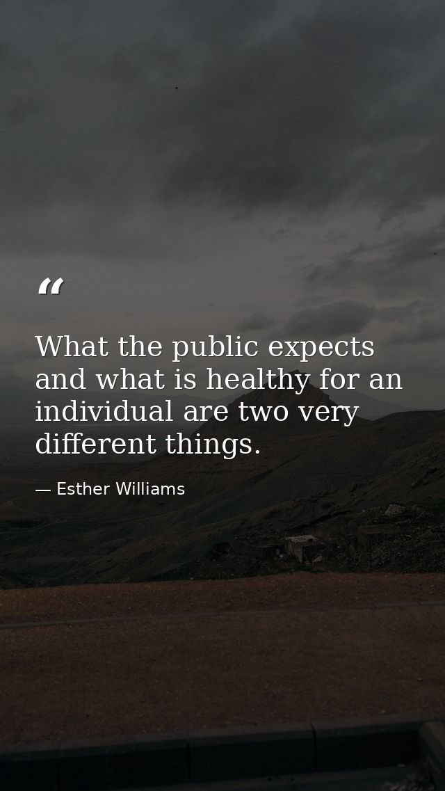 What the public expects and what is healthy for an individual are two very different things. — Esther Williams