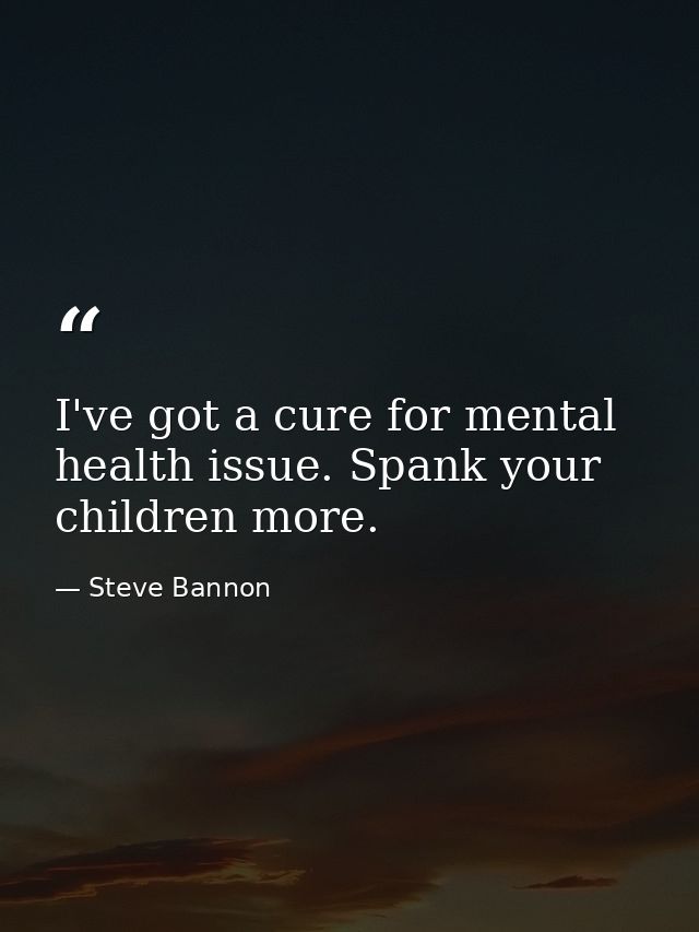 I've got a cure for mental health issue. Spank your children more. — Steve Bannon