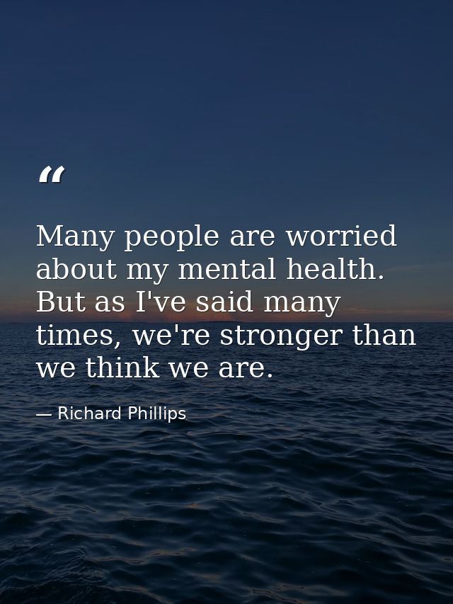 Many people are worried about my mental health. But as I've said many times, we're stronger than we think we are. — Richard Phillips