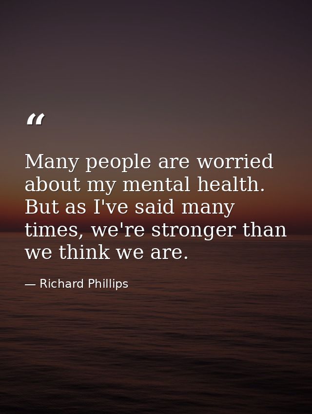 Many people are worried about my mental health. But as I've said many times, we're stronger than we think we are. — Richard Phillips