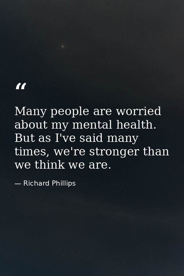 Many people are worried about my mental health. But as I've said many times, we're stronger than we think we are. — Richard Phillips