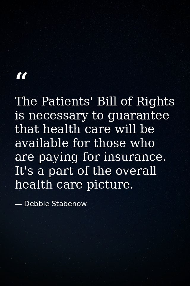 The Patients' Bill of Rights is necessary to guarantee that health care will be available for those who are paying for i — Debbie Stabenow