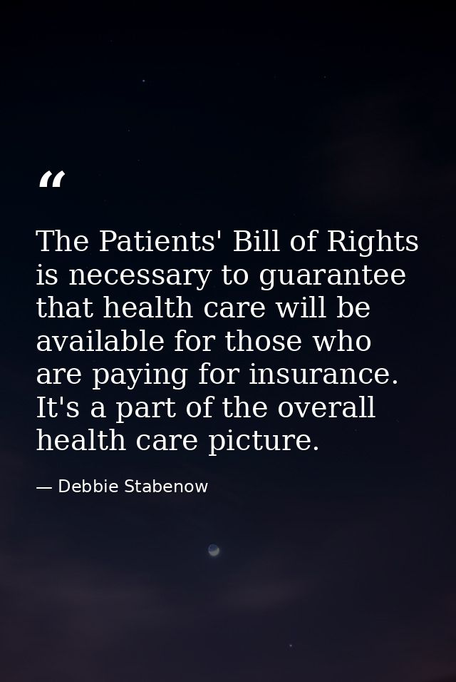 The Patients' Bill of Rights is necessary to guarantee that health care will be available for those who are paying for i — Debbie Stabenow