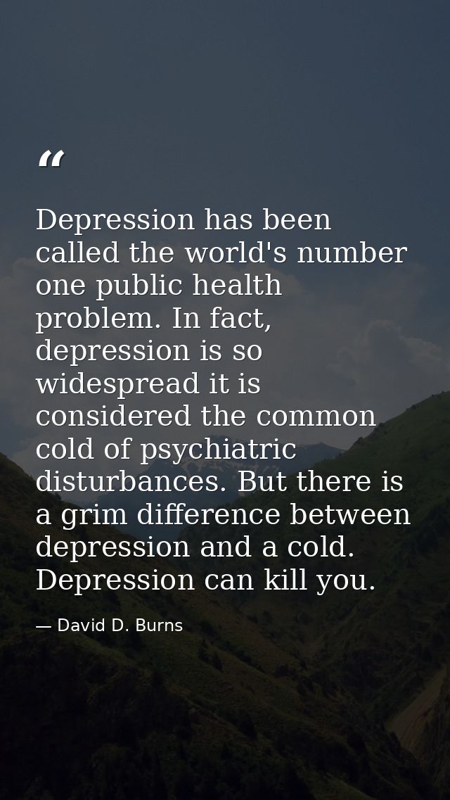 Depression has been called the world's number one public health problem. In fact, depression is so widespread it is cons — David D. Burns