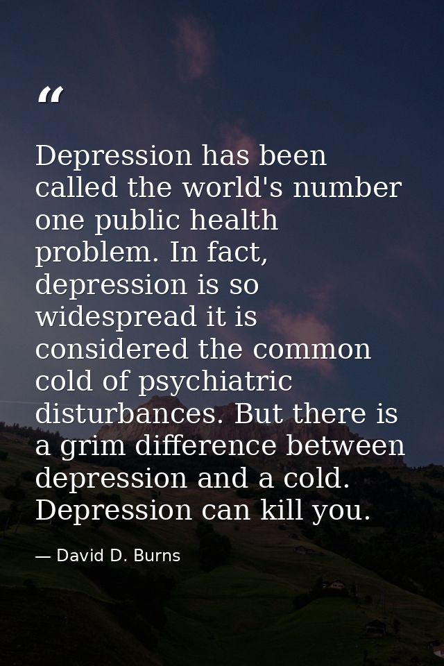 Depression has been called the world's number one public health problem. In fact, depression is so widespread it is cons — David D. Burns