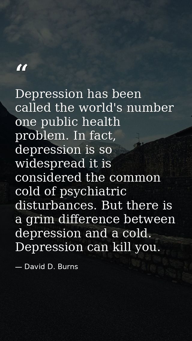 Depression has been called the world's number one public health problem. In fact, depression is so widespread it is cons — David D. Burns