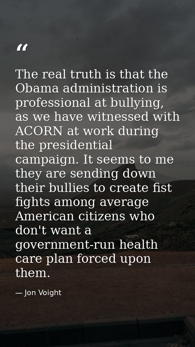 The real truth is that the Obama administration is professional at bullying, as we have witnessed with ACORN at work dur — Jon Voight