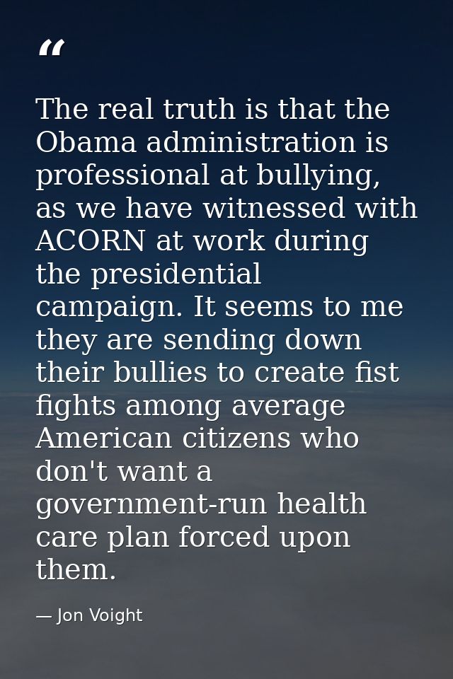 The real truth is that the Obama administration is professional at bullying, as we have witnessed with ACORN at work dur — Jon Voight