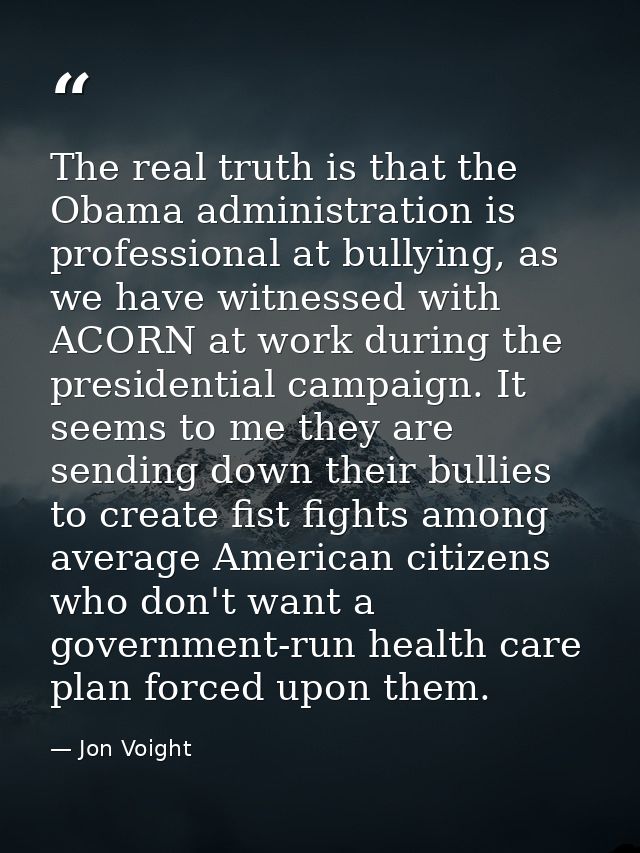 The real truth is that the Obama administration is professional at bullying, as we have witnessed with ACORN at work dur — Jon Voight