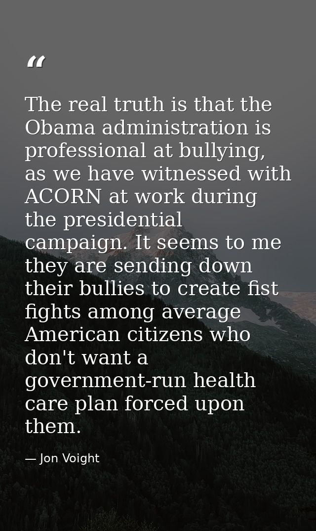 The real truth is that the Obama administration is professional at bullying, as we have witnessed with ACORN at work dur — Jon Voight