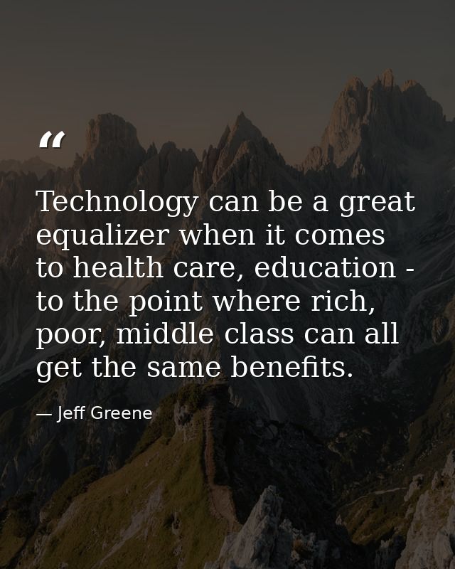 Technology can be a great equalizer when it comes to health care, education - to the point where rich, poor, middle clas — Jeff Greene
