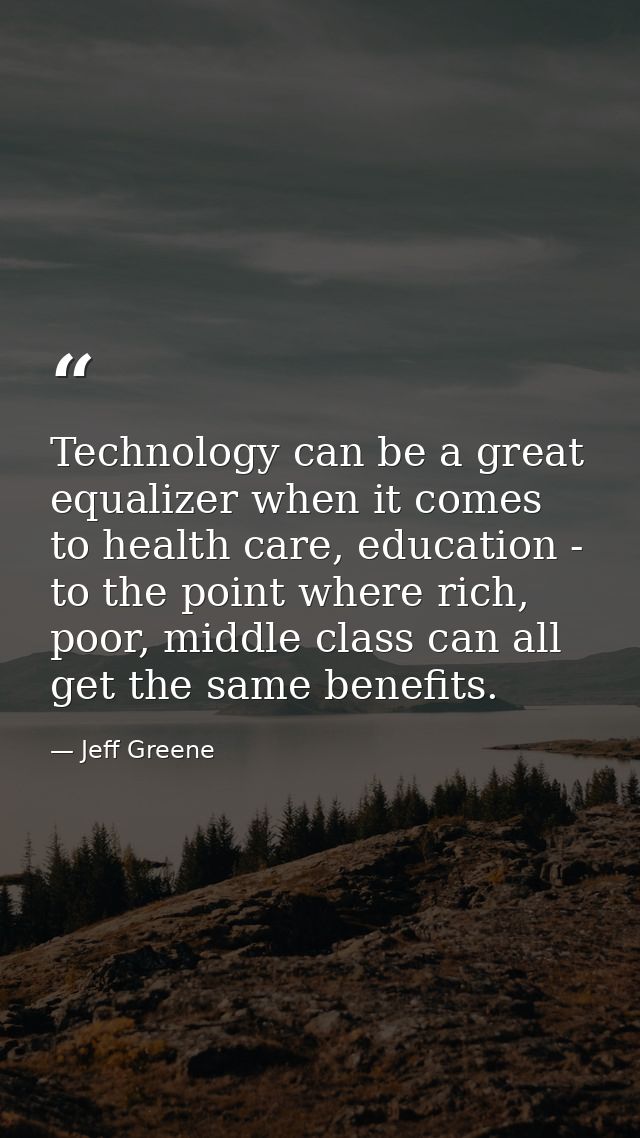 Technology can be a great equalizer when it comes to health care, education - to the point where rich, poor, middle clas — Jeff Greene