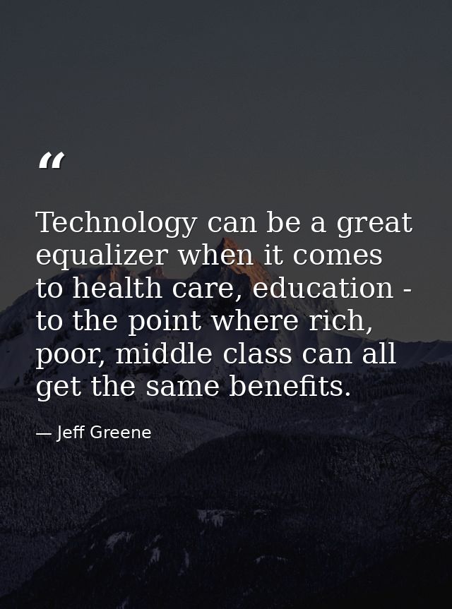 Technology can be a great equalizer when it comes to health care, education - to the point where rich, poor, middle clas — Jeff Greene