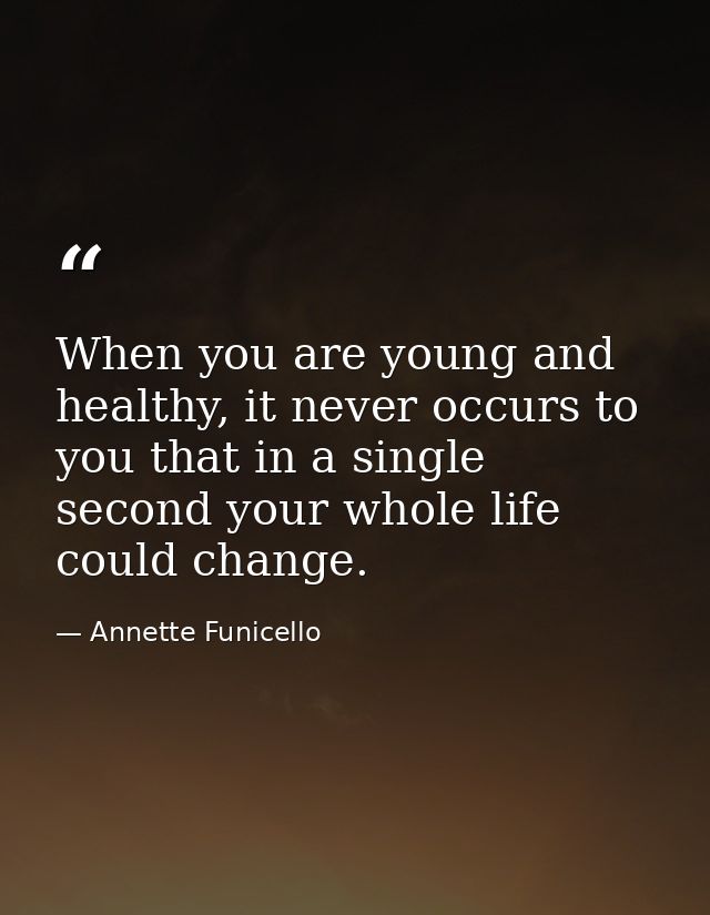 When you are young and healthy, it never occurs to you that in a single second your whole life could change. — Annette Funicello