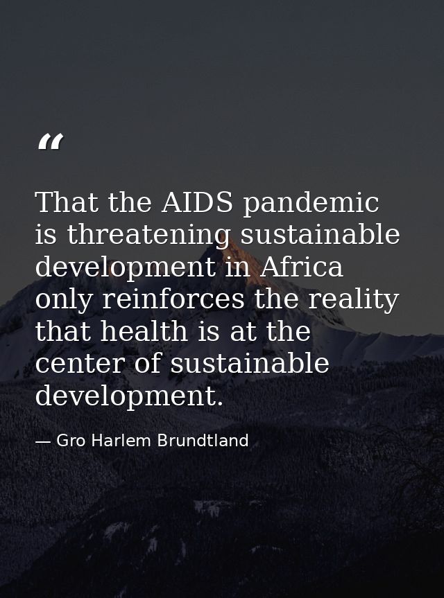That the AIDS pandemic is threatening sustainable development in Africa only reinforces the reality that health is at th — Gro Harlem Brundtland