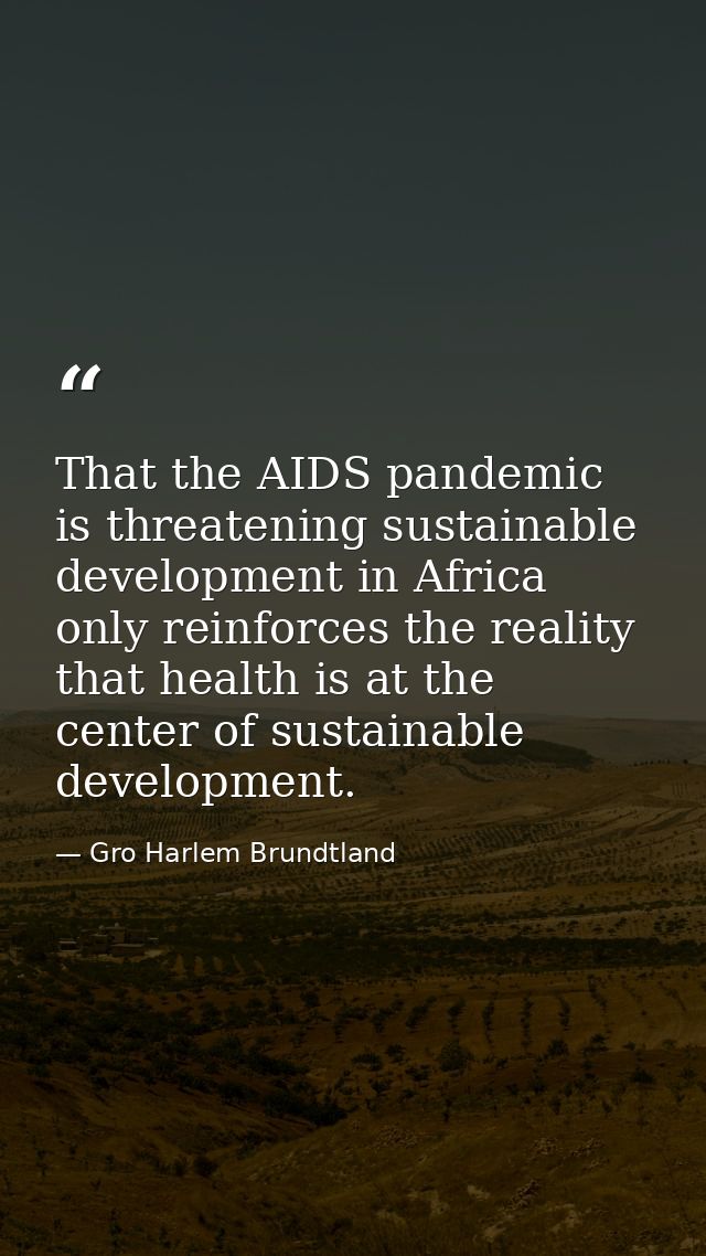 That the AIDS pandemic is threatening sustainable development in Africa only reinforces the reality that health is at th — Gro Harlem Brundtland