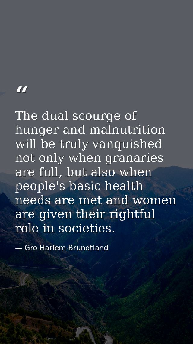 The dual scourge of hunger and malnutrition will be truly vanquished not only when granaries are full, but also when peo — Gro Harlem Brundtland