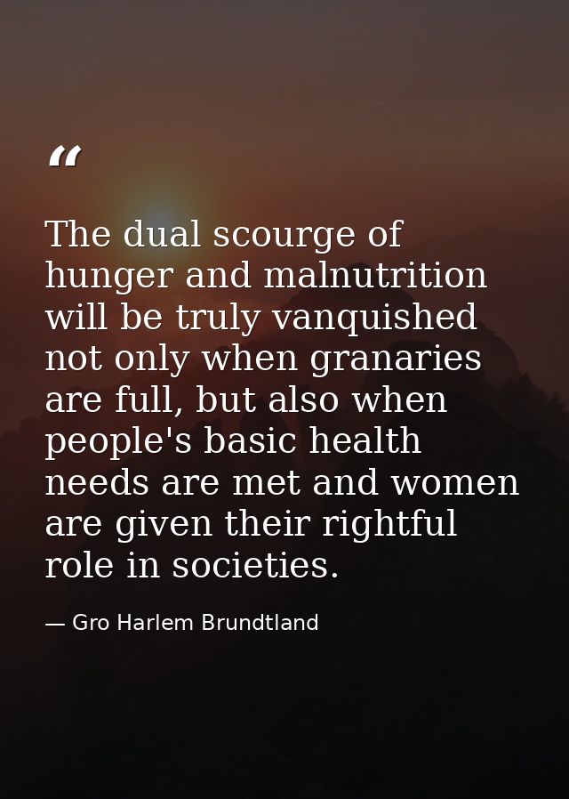 The dual scourge of hunger and malnutrition will be truly vanquished not only when granaries are full, but also when peo — Gro Harlem Brundtland
