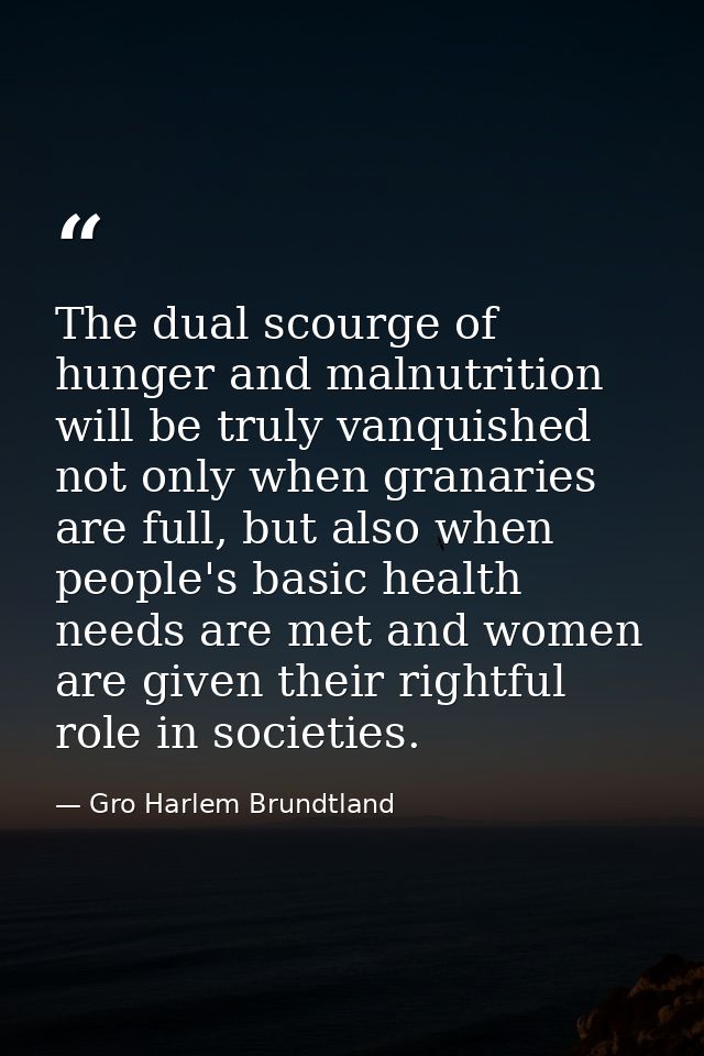 The dual scourge of hunger and malnutrition will be truly vanquished not only when granaries are full, but also when peo — Gro Harlem Brundtland