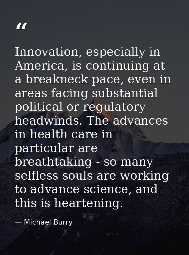 Innovation, especially in America, is continuing at a breakneck pace, even in areas facing substantial political or regu — Michael Burry