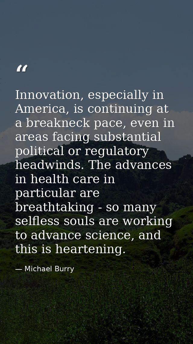 Innovation, especially in America, is continuing at a breakneck pace, even in areas facing substantial political or regu — Michael Burry