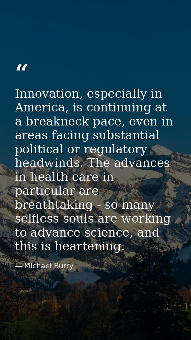 Innovation, especially in America, is continuing at a breakneck pace, even in areas facing substantial political or regu — Michael Burry