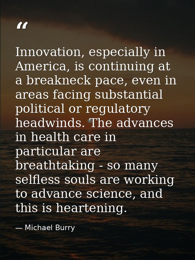 Innovation, especially in America, is continuing at a breakneck pace, even in areas facing substantial political or regu — Michael Burry