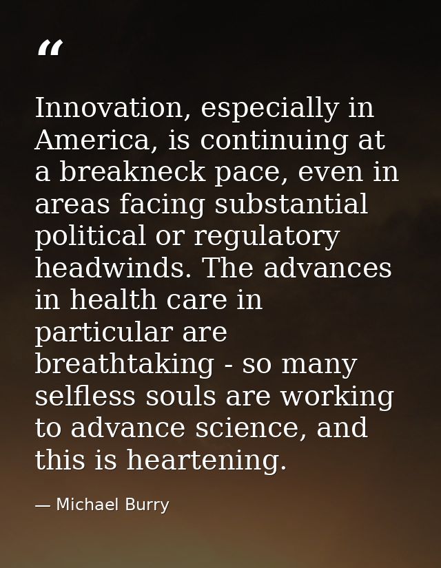 Innovation, especially in America, is continuing at a breakneck pace, even in areas facing substantial political or regu — Michael Burry