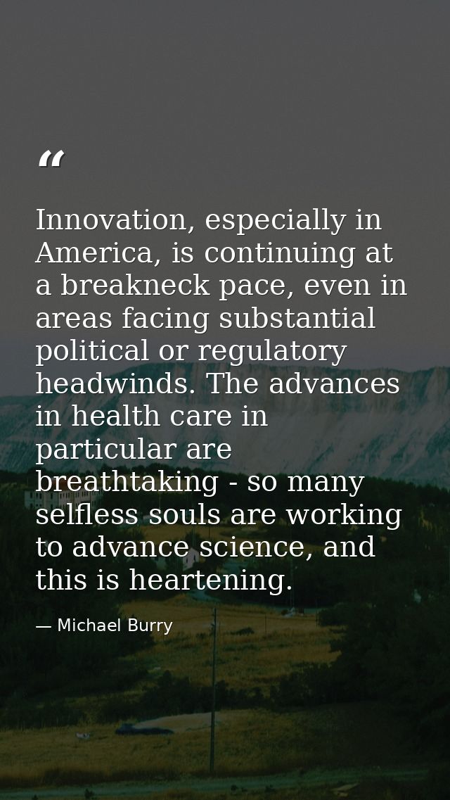 Innovation, especially in America, is continuing at a breakneck pace, even in areas facing substantial political or regu — Michael Burry