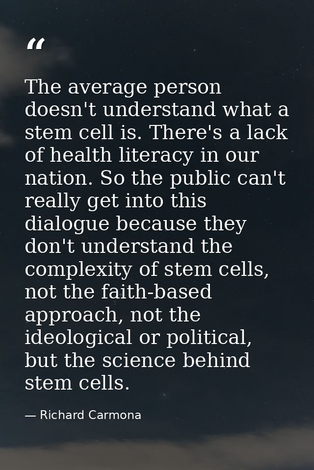 The average person doesn't understand what a stem cell is. There's a lack of health literacy in our nation. So the publi — Richard Carmona