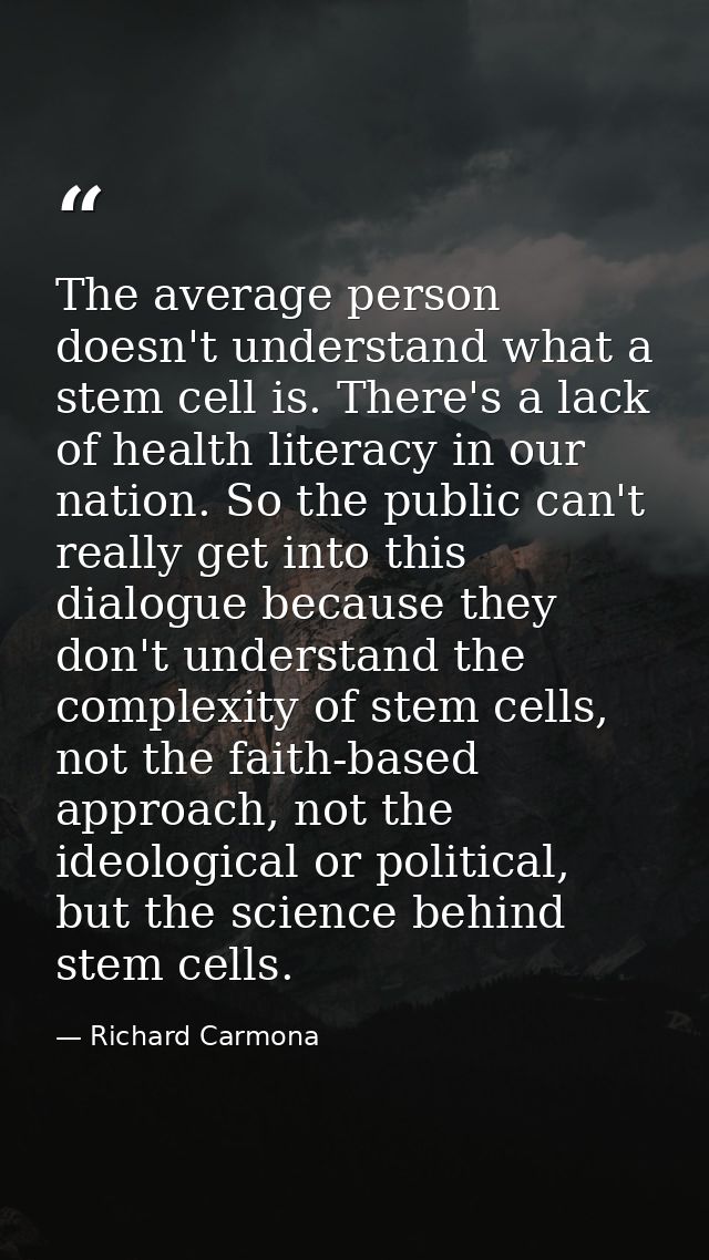 The average person doesn't understand what a stem cell is. There's a lack of health literacy in our nation. So the publi — Richard Carmona