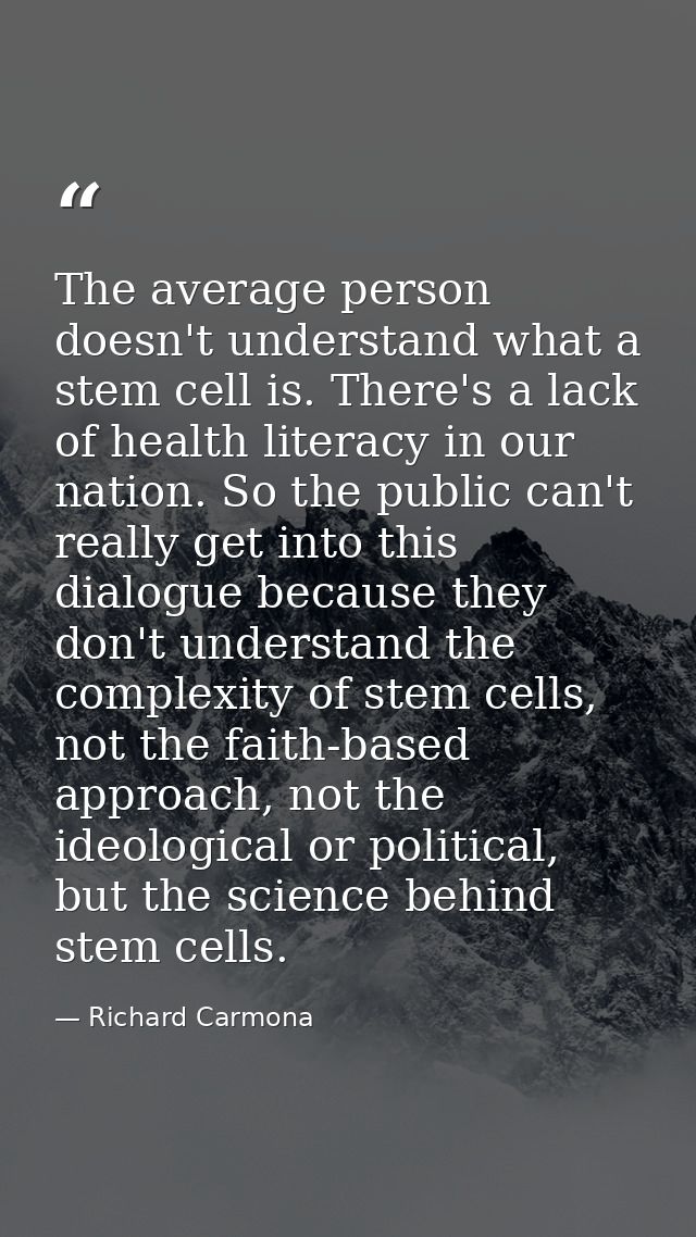 The average person doesn't understand what a stem cell is. There's a lack of health literacy in our nation. So the publi — Richard Carmona