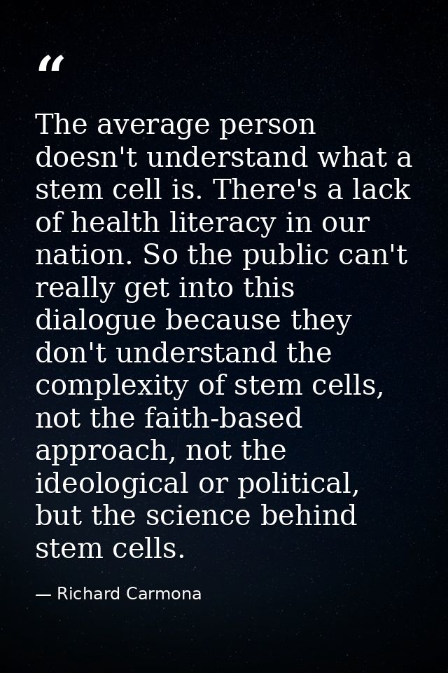 The average person doesn't understand what a stem cell is. There's a lack of health literacy in our nation. So the publi — Richard Carmona