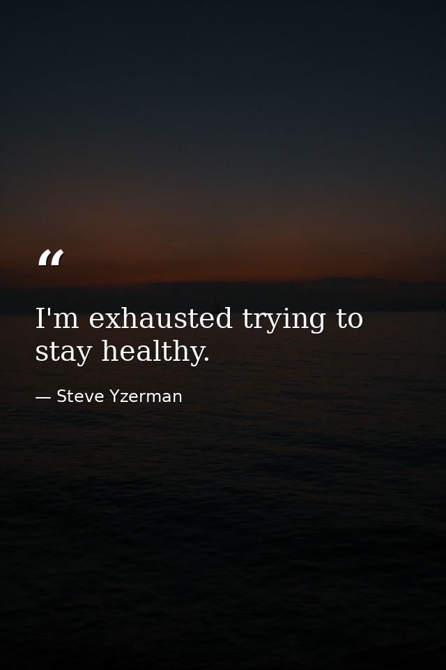 I'm exhausted trying to stay healthy. — Steve Yzerman