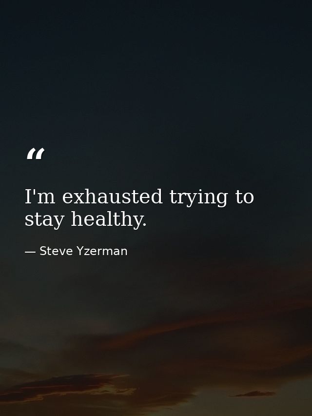 I'm exhausted trying to stay healthy. — Steve Yzerman