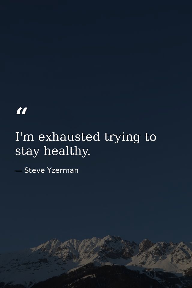 I'm exhausted trying to stay healthy. — Steve Yzerman